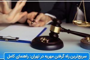 سریع‌ترین راه گرفتن مهریه در تهران: راهنمای کامل⚖️ 